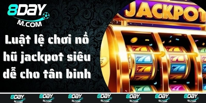 Nổ Hũ Jackpot – Siêu Phẩm Thưởng Khủng Cho Hội Viên 8day