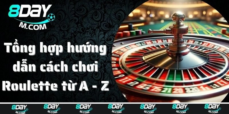 Tổng hợp hướng dẫn cách chơi Roulette từ A - Z